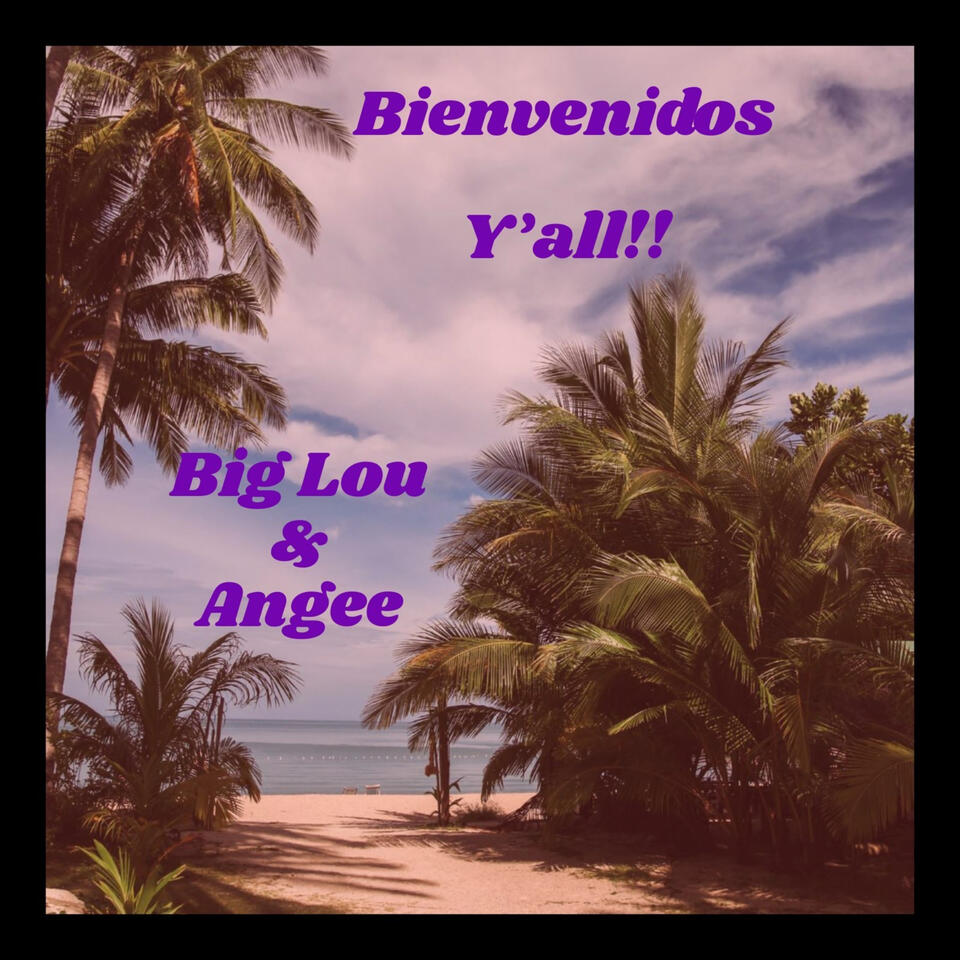 Bienvenidos Y’all with Big Lou and Angee