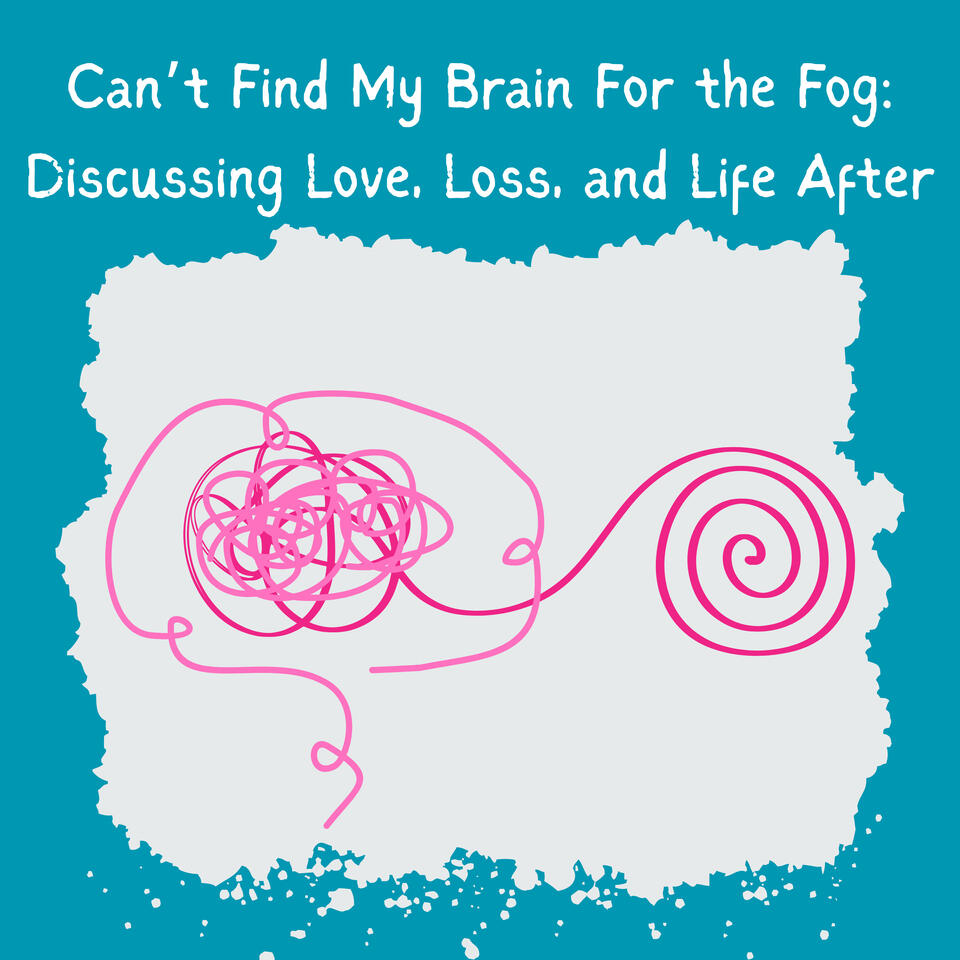 Can't Find My Brain For the Fog: Discussing Love, Loss, and Life After