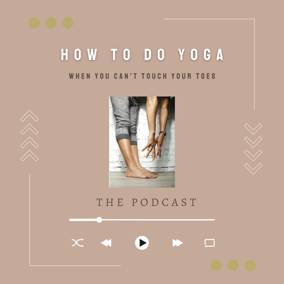 How to do Yoga When You Can’t Touch Your Toes — the podcast