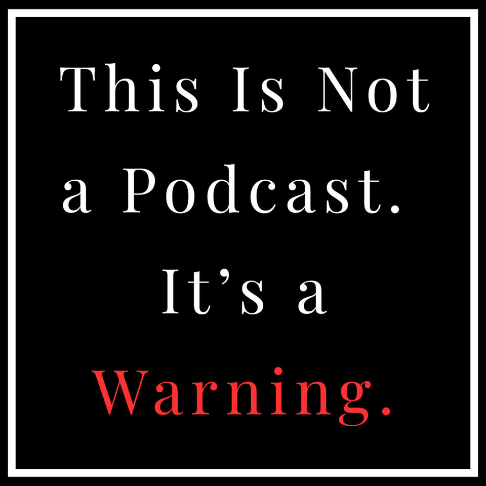 This Is Not a Podcast. It’s a Warning.