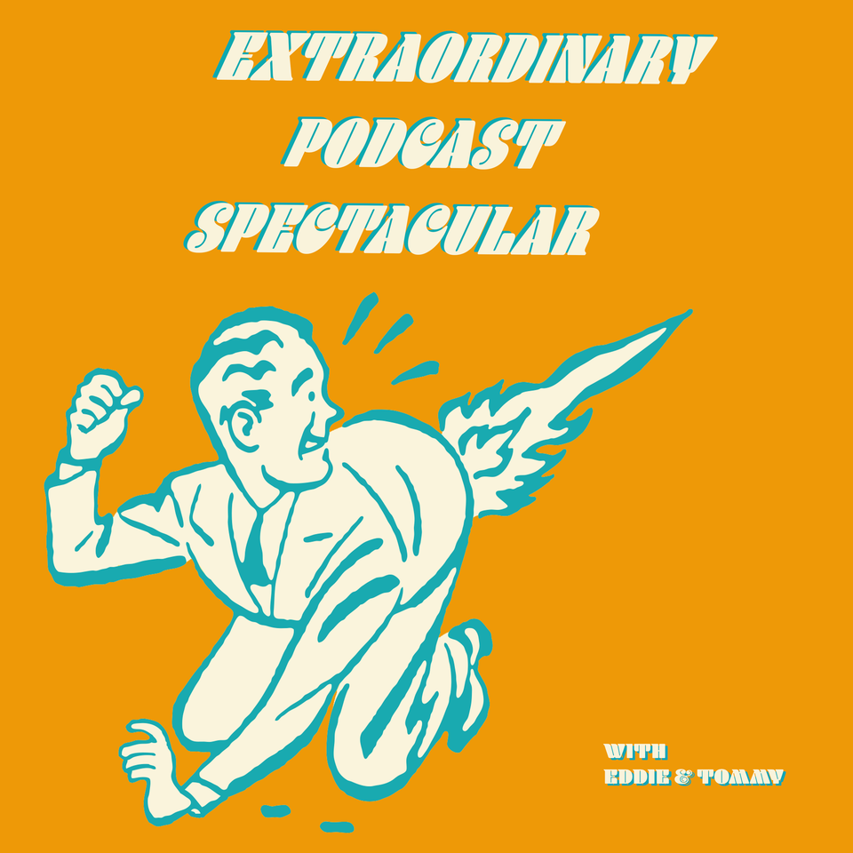 The Extraordinary Podcast Spectacular With Eddie & Tommy