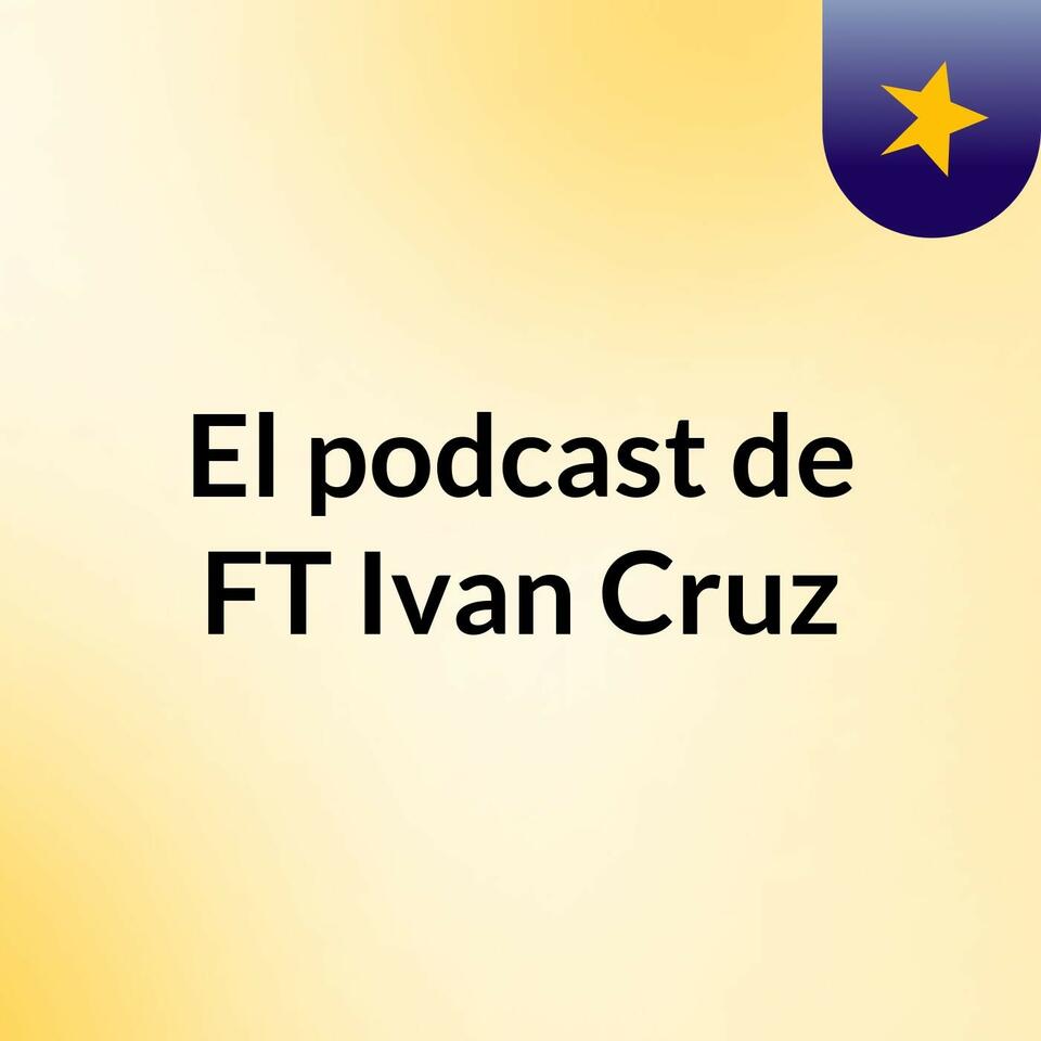 El podcast de FT Ivan Cruz