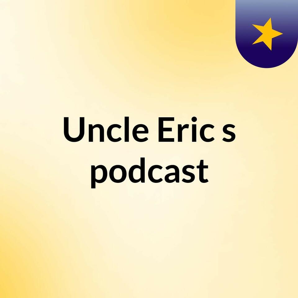 Uncle Eric's podcast