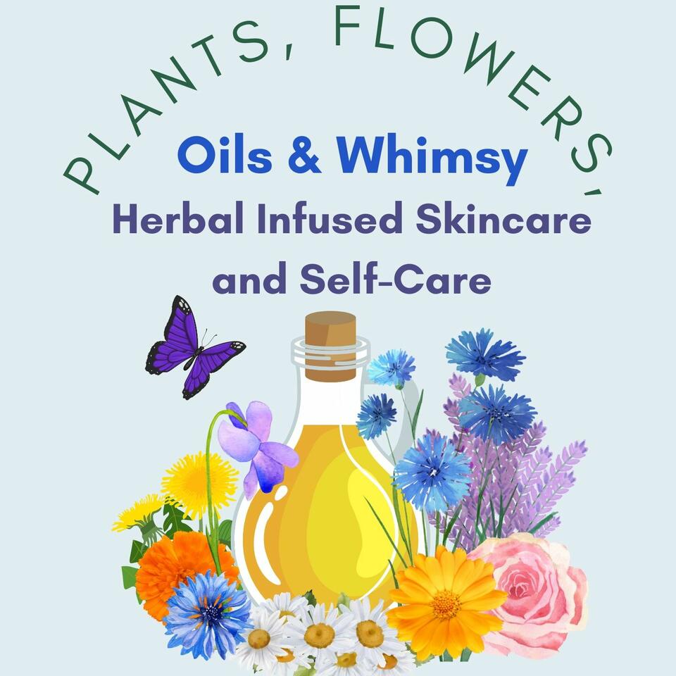 Plants, Flowers, Oils and Whimsy