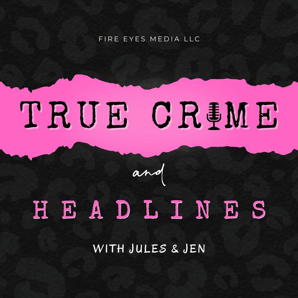 True Crime & Headlines with Jules + Jen