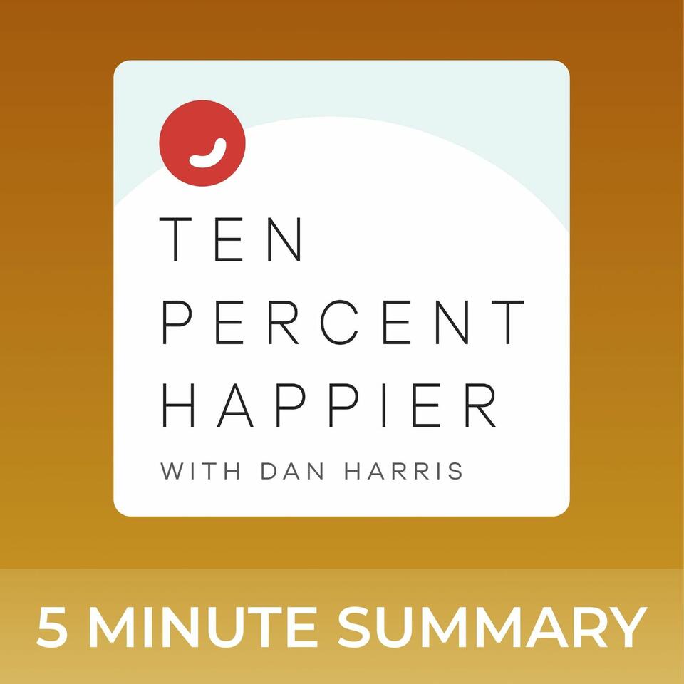 Ten Percent Happier with Dan Harris | 5 minute podcast summaries