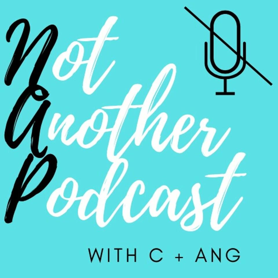 Not Another Podcast with C + Ang
