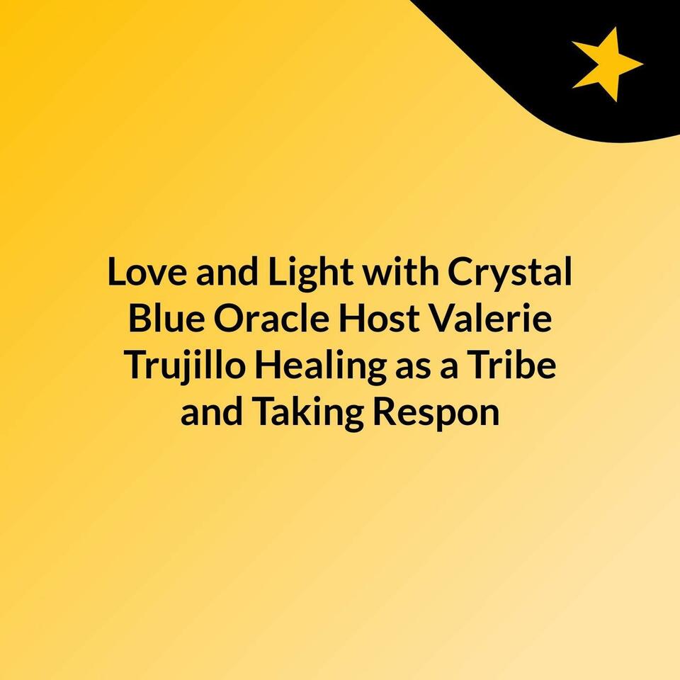 Love and Light with Crystal Blue Oracle Host Valerie Trujillo: Healing as a Tribe and Taking Respon