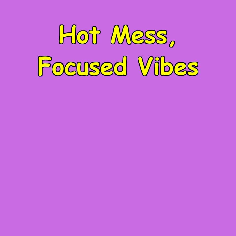 Hot Mess, Focused Vibes