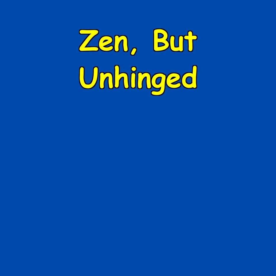 Zen, But Unhinged