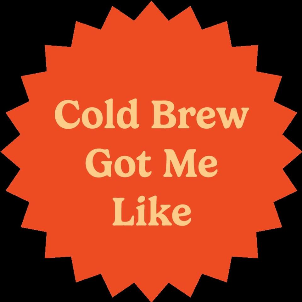 Cold Brew Got Me Like
