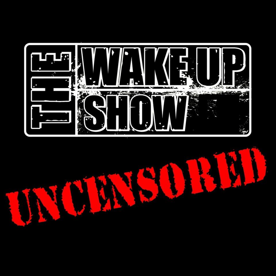 The Wake Up Show: UNCENSORED
