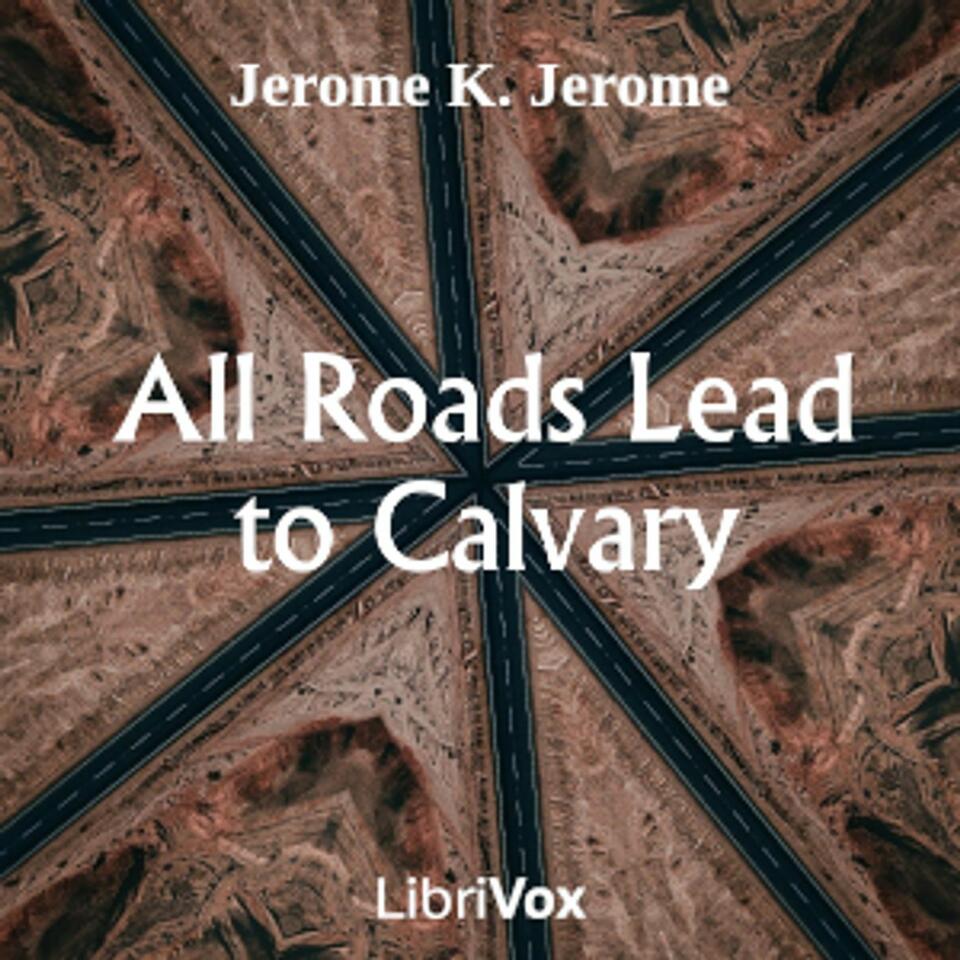 All Roads Lead to Calvary by Jerome K. Jerome (1859 - 1927)