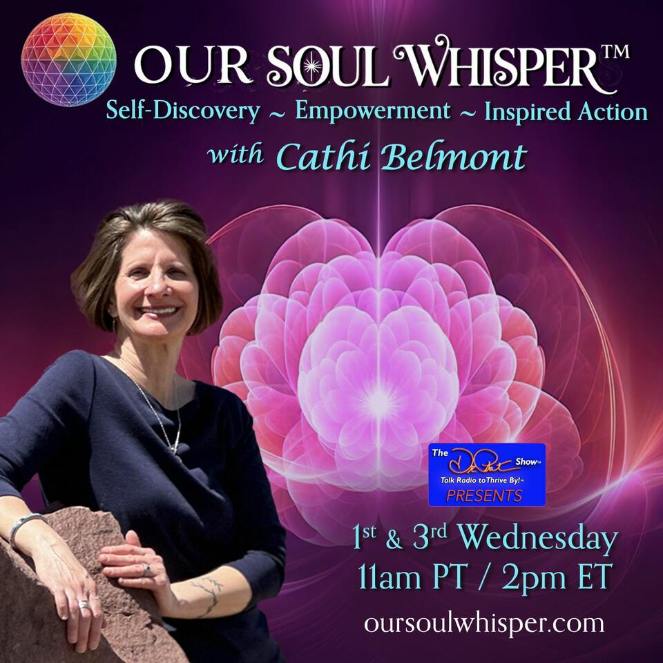 Our Soul Whisper™ with Cathi Belmont Self Discovery ~ Empowerment ~ Inspired Action