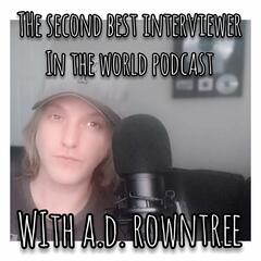 Second Best Interviewer In The World Podcast with A.D. Rowntree