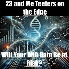 23 and Me Teeters on The Edge