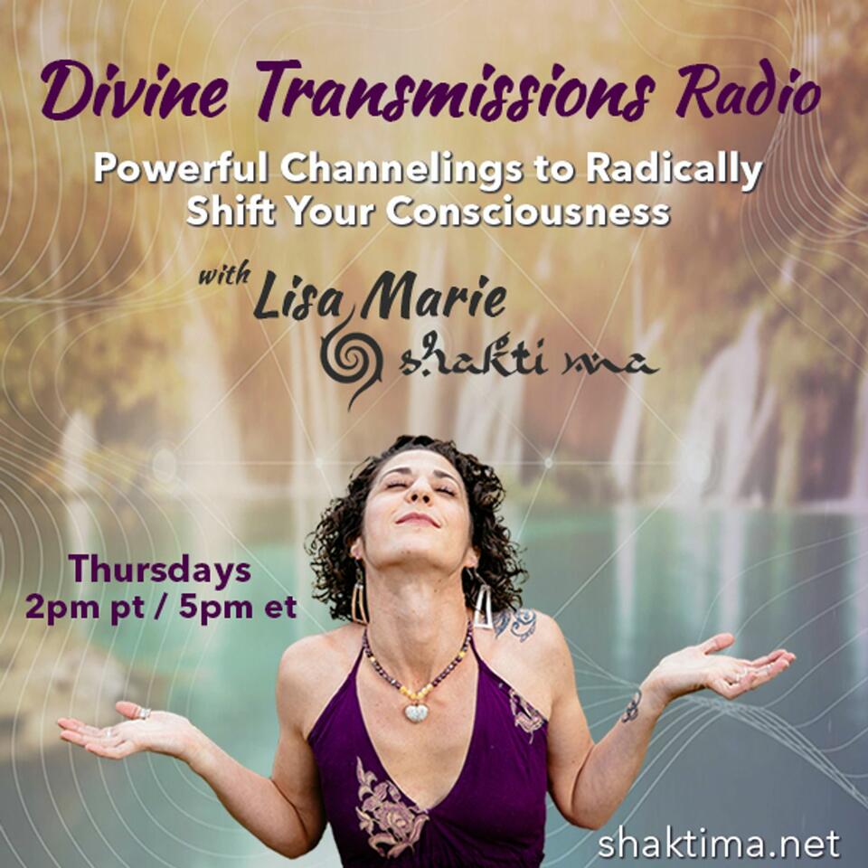 Divine Transmissions Radio with Lisa Marie - Shakti Ma: Powerful Channelings to Radically Shift You