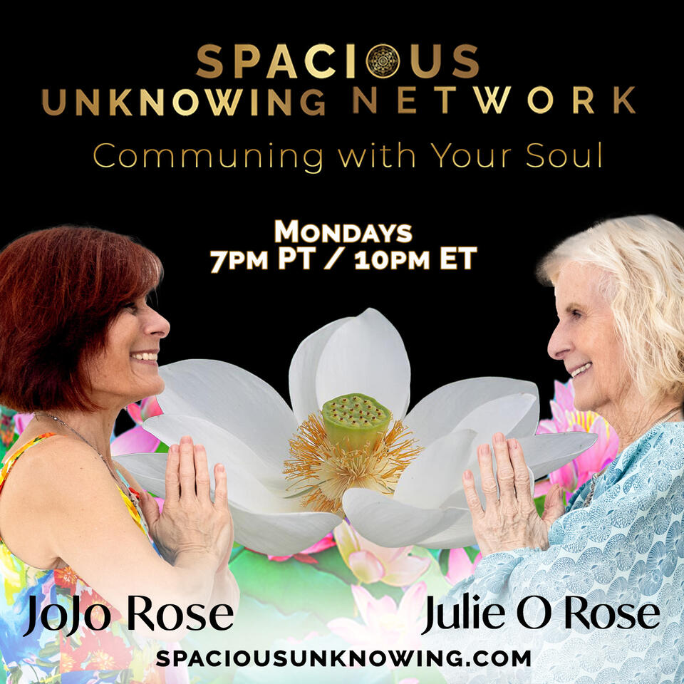 Spacious Unknowing Network with Julie O Rose & JoJo Rose: Communing with Your Soul