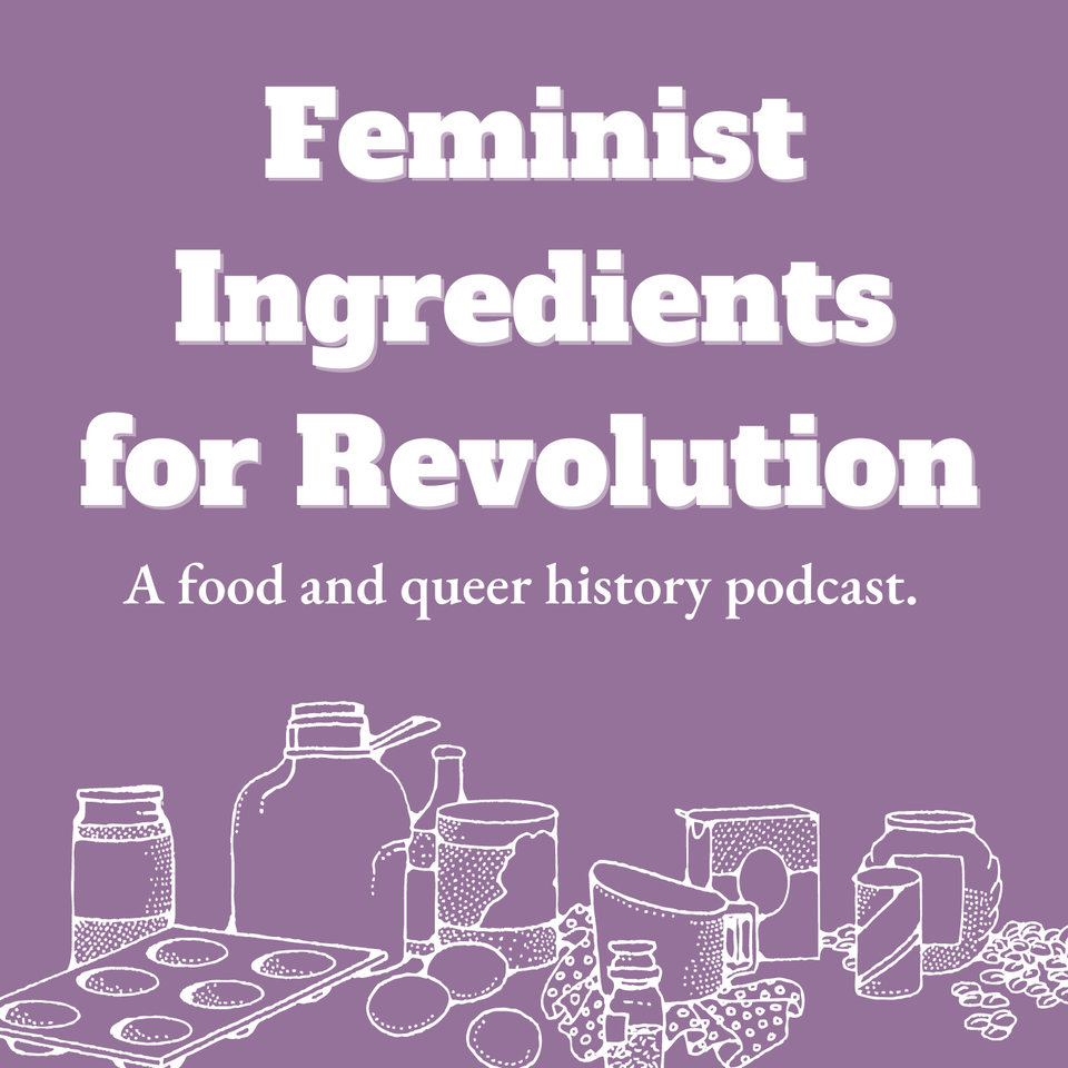Feminist Ingredients for Revolution: A Food and Queer History Podcast