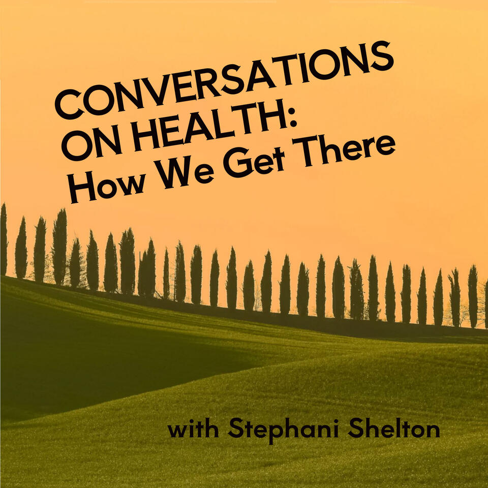 Conversations on Health: How We Get There - with Stephani Shelton