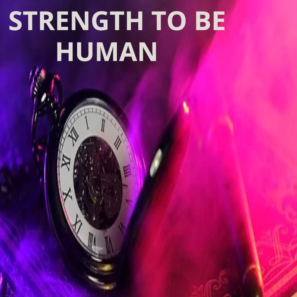 Strength To Be Human --Global Arts & Affairs Podcast, Hosted by Mark Antony Rossi