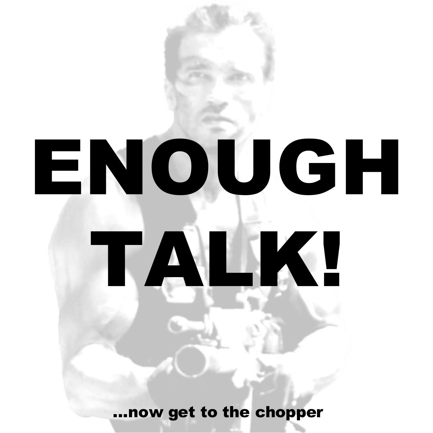 Enough talk