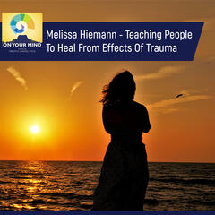 Melissa Hiemann - Teaching People To Heal From Effects Of Trauma - On Your Mind