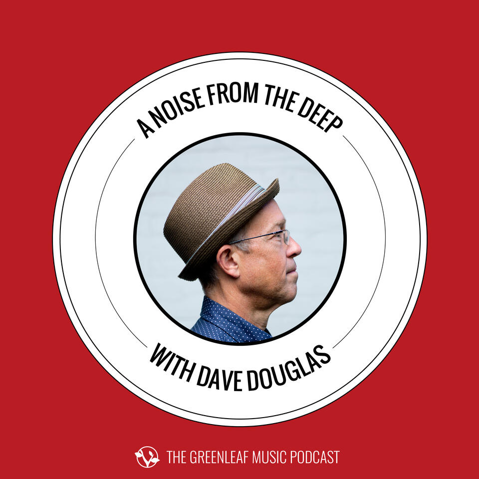 A Noise From The Deep: Greenleaf Music Podcast with Dave Douglas