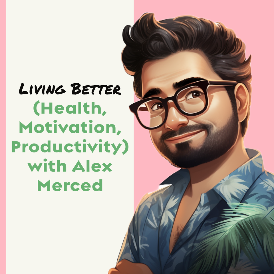 Living Better (Health, Motivation, Productivity) with Alex Merced