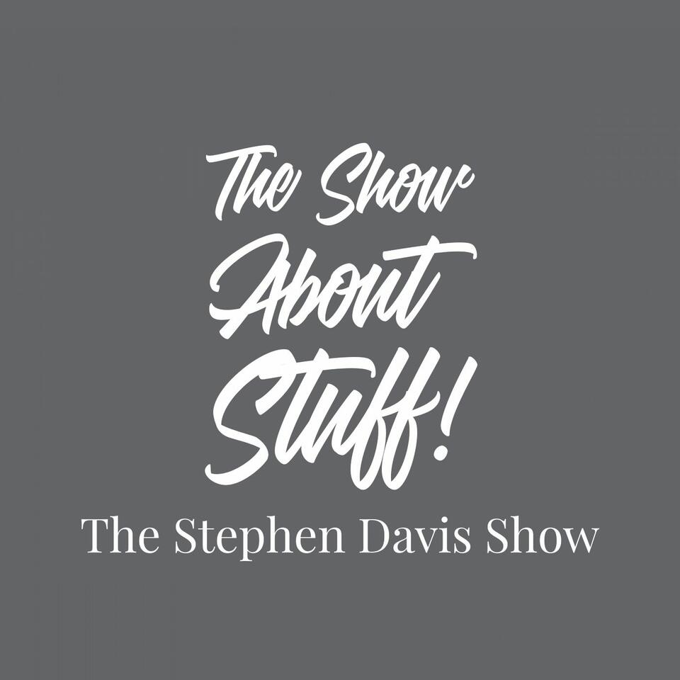 The Show About Stuff: The Stephen Davis Show