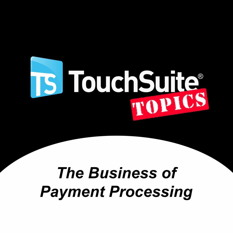 "TouchSuite Topics" - The Business of Payment Processing