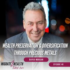 EP40: Wealth Preservation And Diversification Through Precious Metals - David Morgan - Migrate 2 Wealth