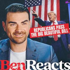 Ben Reacts: Trump Called It, Republicans Passed It—The Big Beautiful Bill Is Here - The Ben Shapiro Show