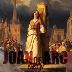 EPISODE 42: Joan of Arc (Part 4) - History on Fire