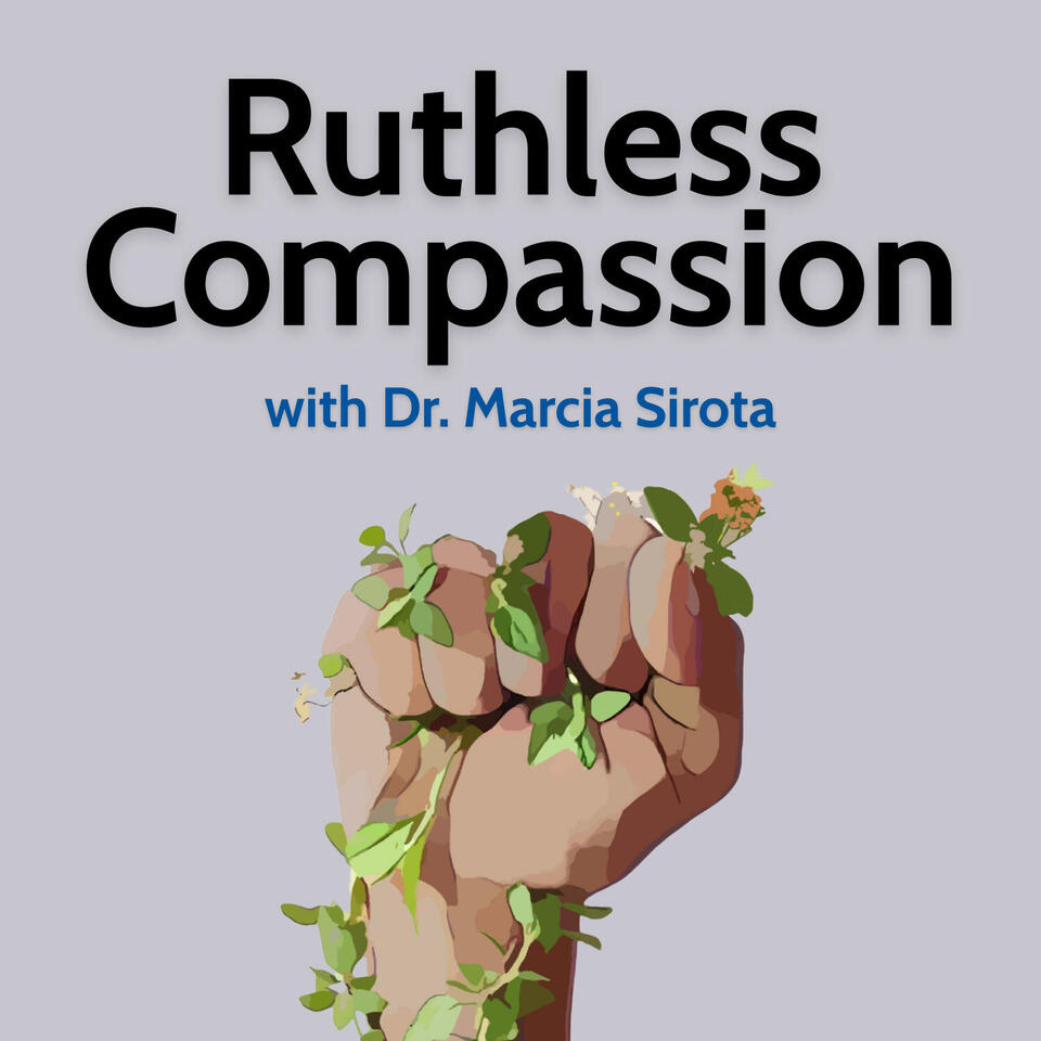 Ruthless Compassion with Dr. Marcia Sirota