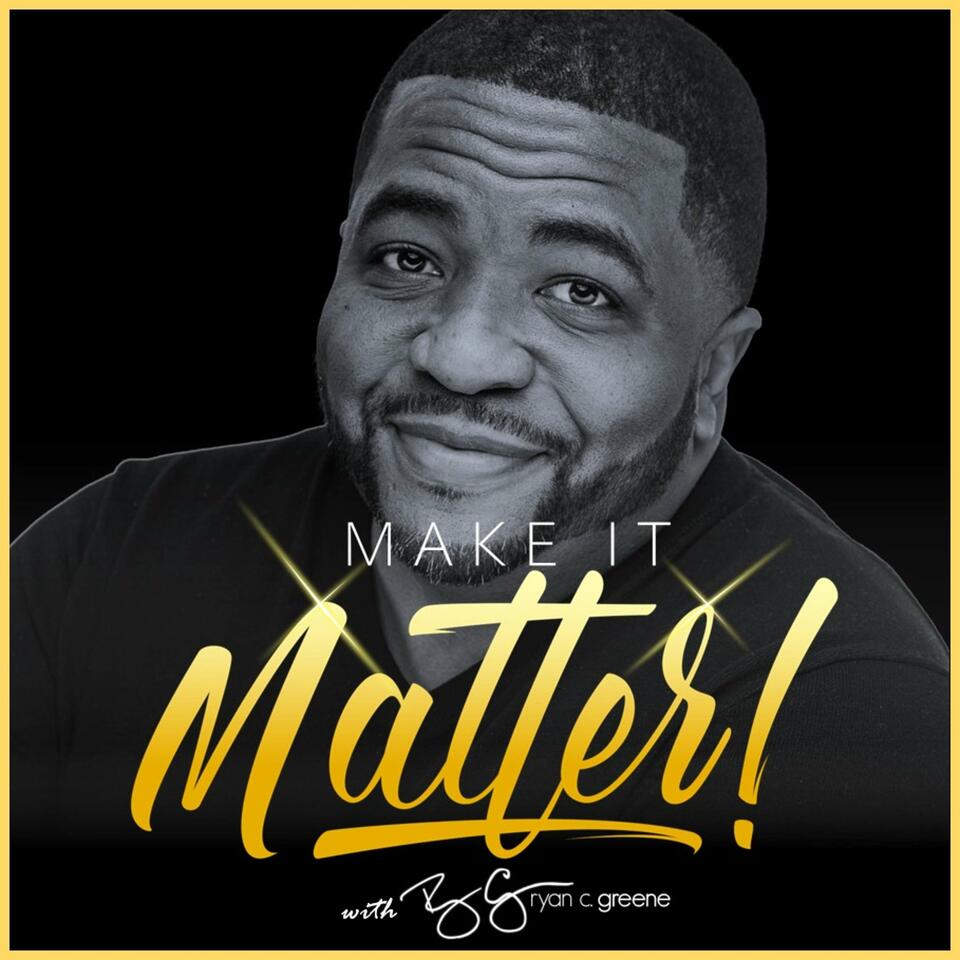 Make It Matter! w/ Ryan C. Greene