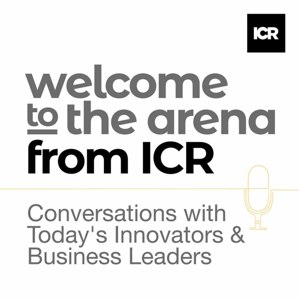 Welcome to the Arena from ICR – Conversations with Today's Innovators & Business Leaders