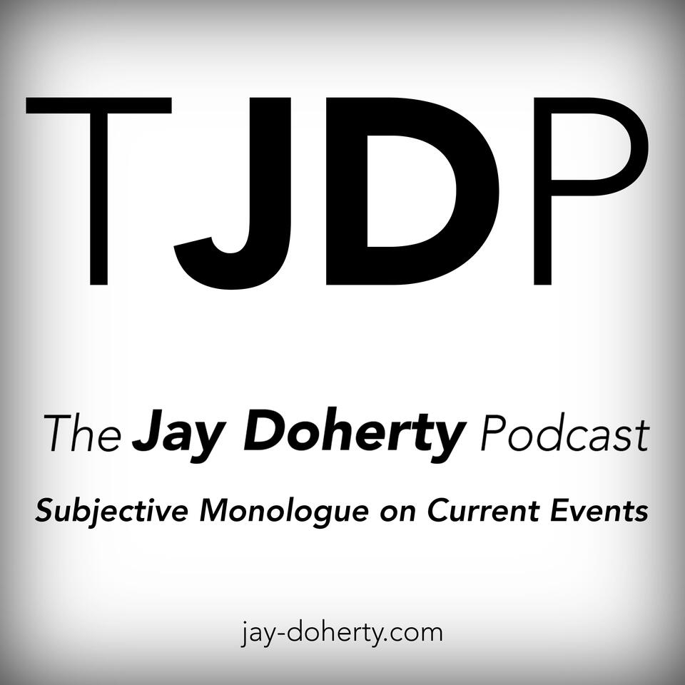 The Jay Doherty Podcast | Subjective Monologue on Current Events | A Politically Independent Talk-Podcast From Chicago