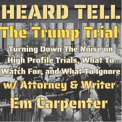 Turning Down The Noise On The NY Trial of Donald Trump w/ Attorney & Writer Em Carpenter - Heard Tell