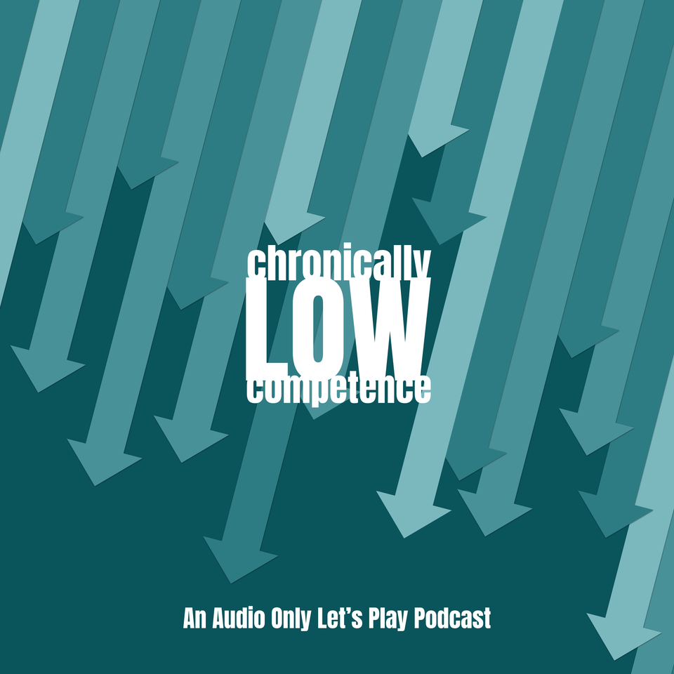Chronically Low Competence: An Audio Only Let's Play Podcast