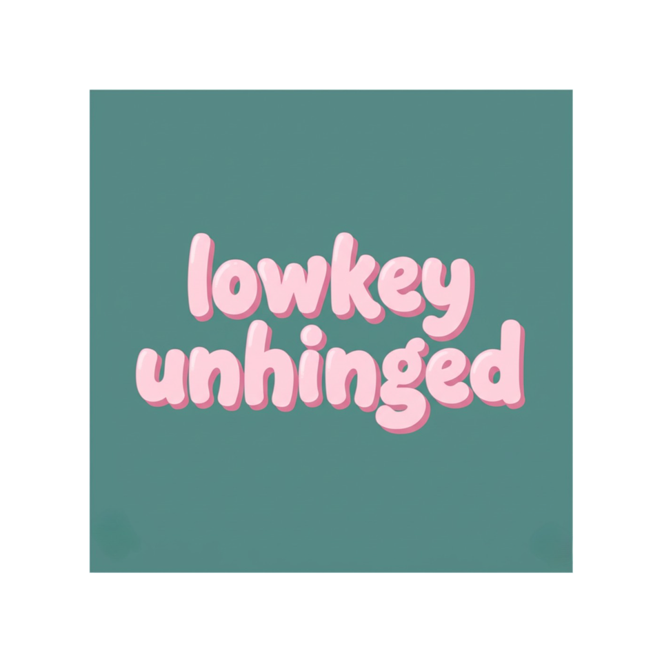 lowkey unhinged