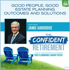 Ep 06: Good People, Good Estate Planning Outcomes and Solutions - The Confident Retirement