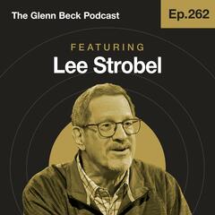 Ep 262 | Former Atheist Makes the Case for Angels, Demons & the Soul | Lee Strobel | The Glenn Beck Podcast - The Glenn Beck Program