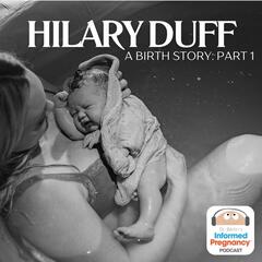 Ep. 416 Hilary Duff: A Birth Story (Part 1) - Informed Pregnancy Podcast