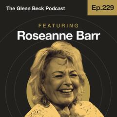 Ep 229 | Roseanne Barr ISN’T Sorry About All That | The Glenn Beck Podcast       - The Glenn Beck Program