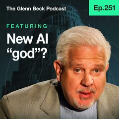 Ep 251 | Glenn Beck WARNS: This New 'God' Could Destroy Humanity | The Glenn Beck Podcast          - The Glenn Beck Program