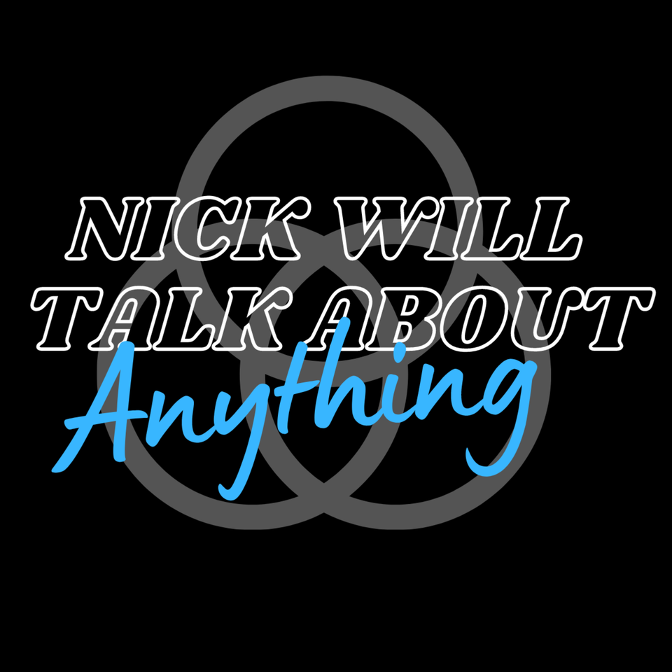 The Nick Will Talk About Anything Podcast