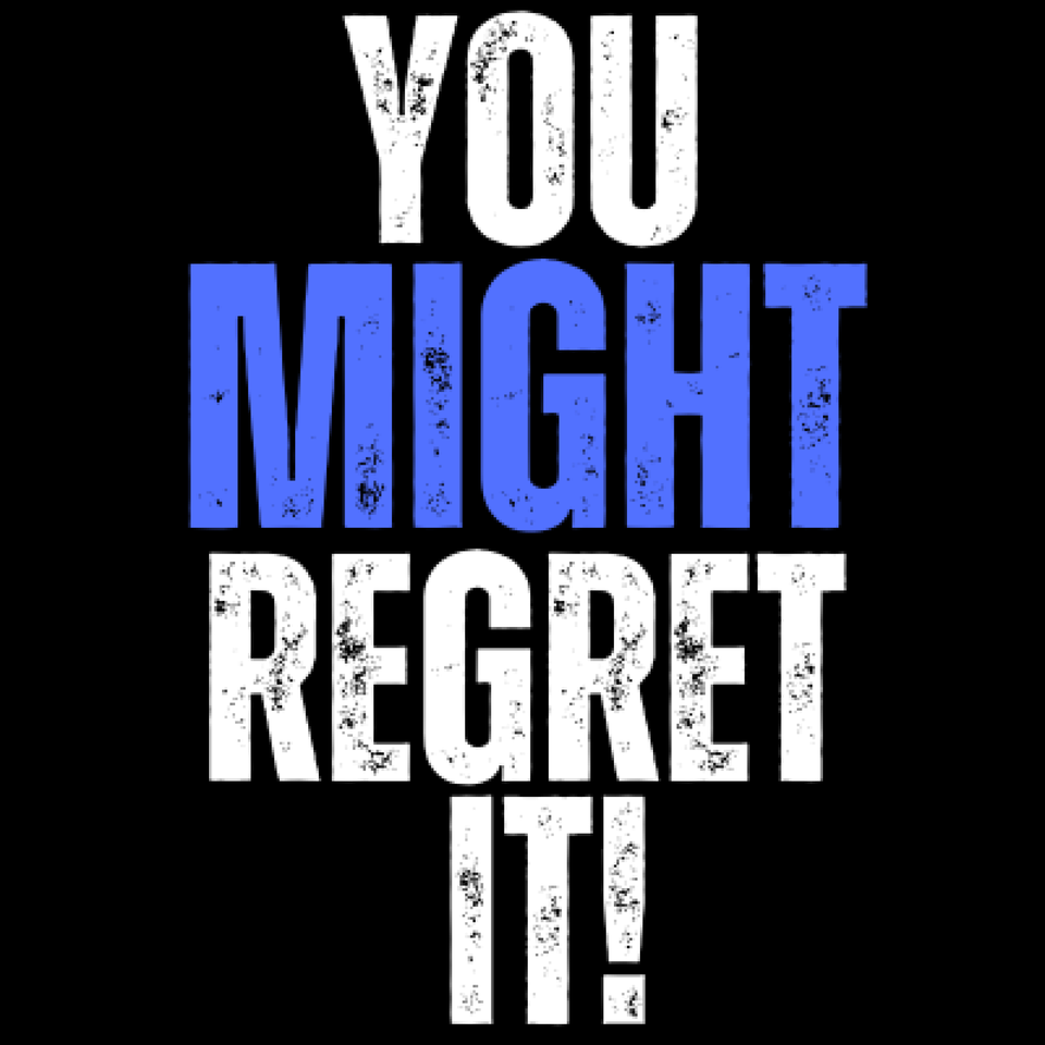 You Might Regret It