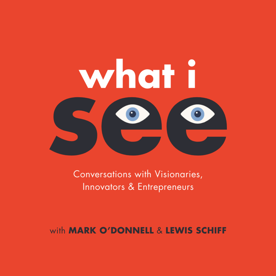 What I See: Conversations with Visionaries, Innovators and Entrepreneurs with Mark O’Donnell and Lewis Schiff