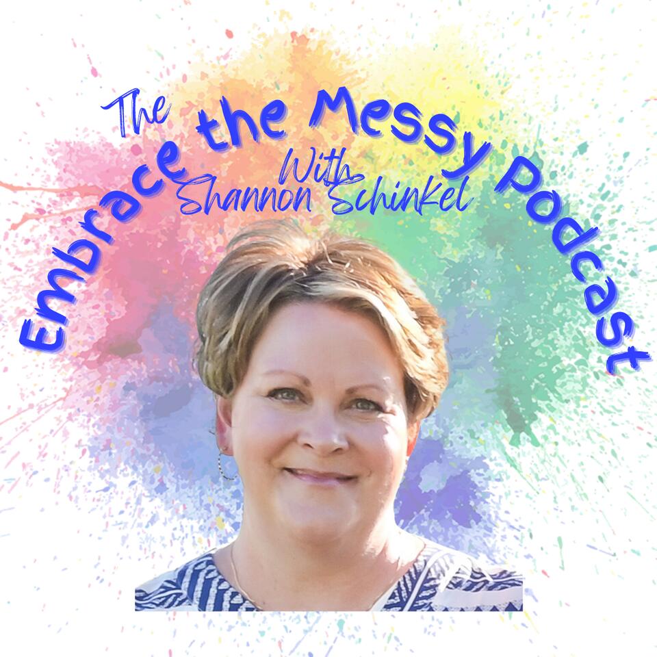 The Embrace the Messy Podcast with Shannon Schinkel